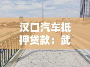 汉口汽车抵押贷款：武汉车辆如何办理抵押借款