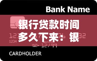银行贷款时间多久下来：银行贷款审批到放款需多长时间