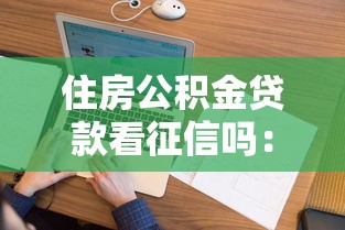 住房公积金贷款看征信吗：住房公积金贷款是否查询个人征信
