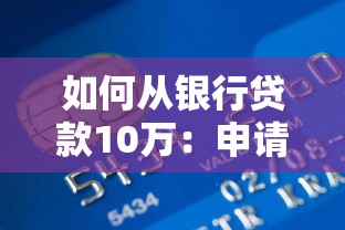 如何从银行贷款10万：申请10万元贷款需要哪些条件
