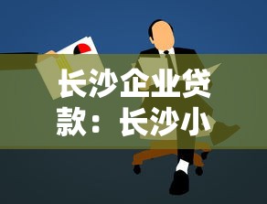 长沙企业贷款：长沙小微企业如何申请低息贷款