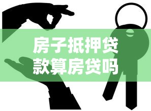 房子抵押贷款算房贷吗：房屋抵押贷款属于房贷范畴吗