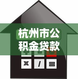 杭州市公积金贷款额度怎么算：杭州公积金贷款额度如何计算？