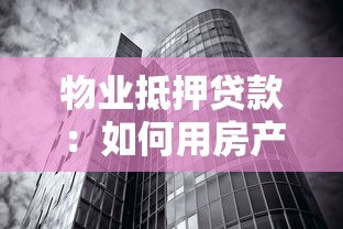 物业抵押贷款：如何用房产快速获得资金支持