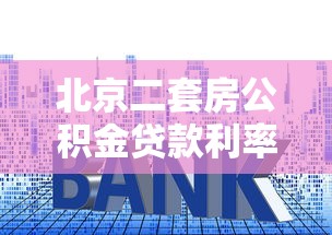 北京二套房公积金贷款利率：北京二套房公积金贷款最新利率是多少