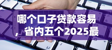 哪个口子贷款容易，省内五个2025最新手机分期贷款平台