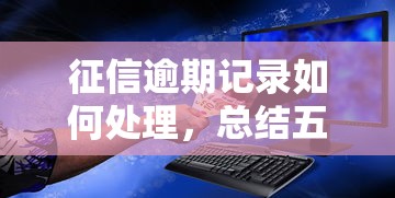 征信逾期记录如何处理，总结五个2025最新贷款年利率低的平台
