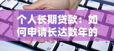个人长期贷款：如何申请长达数年的个人借款