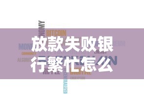 放款失败银行繁忙怎么回事啊，汇总五个2025最新不用人脸识别的贷款平台