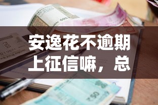 安逸花不逾期上征信嘛，总结五个2025最新17岁小额贷款平台