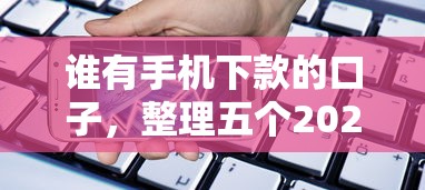 谁有手机下款的口子，整理五个2025最新快速小额贷款平台