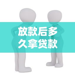 放款后多久拿贷款合同：贷款合同何时能到手