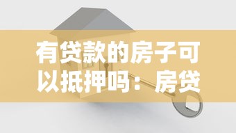 有贷款的房子可以抵押吗：房贷未清能否办理二次抵押