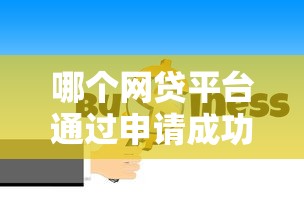 哪个网贷平台通过申请成功率最大，解答五家2025最新逾期黑户最好下款的借钱平台