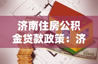济南住房公积金贷款政策：济南公积金贷款最新额度如何计算
