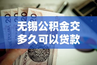无锡公积金交多久可以贷款买房：无锡公积金缴存多久可申请房贷
