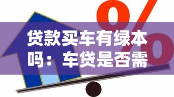 贷款买车有绿本吗：车贷是否需要抵押车辆绿本