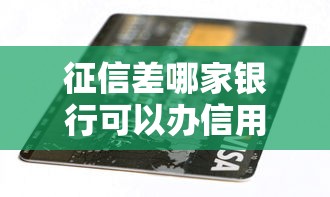 征信差哪家银行可以办信用卡，探讨五款2025最新最好贷款的平台