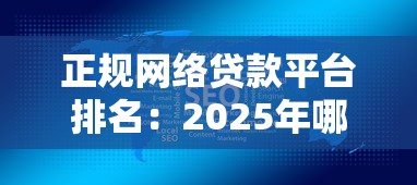 正规网络贷款平台排名：2025年哪些网贷平台最安全可靠