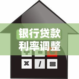 银行贷款利率调整：房贷月供会因最新利率变动吗