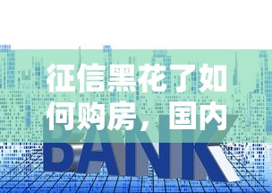 征信黑花了如何购房，国内五大2025最新征信花了也能借钱的正规平台