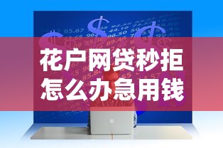 花户网贷秒拒怎么办急用钱，分析五个2025最新秒审核放款软件