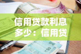 信用贷款利息多少：信用贷年化利率最低能到多少