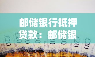 邮储银行抵押贷款：邮储银行房产抵押能贷多少
