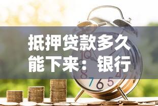 抵押贷款多久能下来：银行抵押贷款审批周期多长