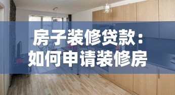 房子装修贷款：如何申请装修房子的分期付款