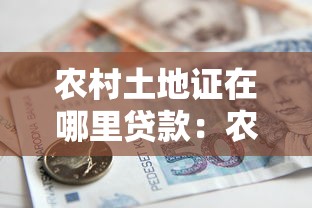 农村土地证在哪里贷款：农村土地证如何办理抵押贷款