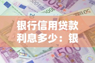 银行信用贷款利息多少：银行信用贷款年利率一般是多少