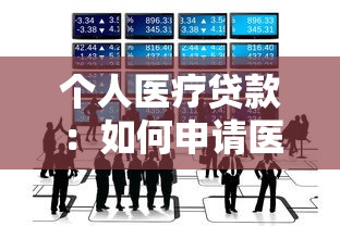 个人医疗贷款：如何申请医疗费用分期付款