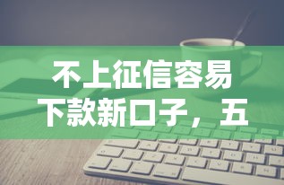 不上征信容易下款新口子，五大2025最新好下款的软件