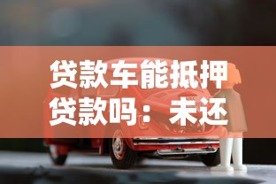 贷款车能抵押贷款吗：未还清贷款的车能二次抵押吗
