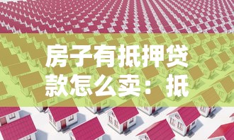 房子有抵押贷款怎么卖：抵押房出售流程是什么