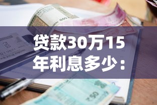 贷款30万15年利息多少：30万贷15年总利息要多少