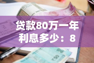 贷款80万一年利息多少：80万贷款年利率及月供如何计算