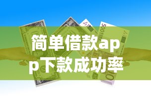 简单借款app下款成功率如何，梳理5个2025最新类似易开花的贷款平台