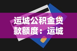运城公积金贷款额度：运城公积金最高可贷多少金额