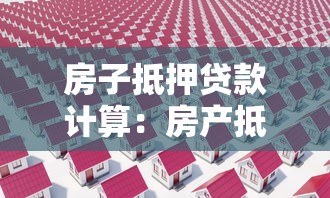 房子抵押贷款计算：房产抵押贷款每月还款额怎么算