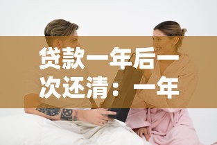 贷款一年后一次还清：一年后偿还贷款是否划算