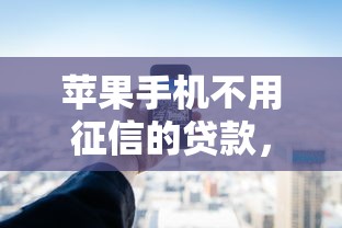 苹果手机不用征信的贷款，国内五大2025最新平台借款不看征信记录