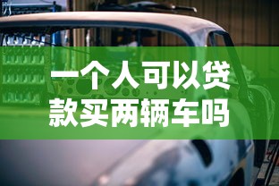 一个人可以贷款买两辆车吗：个人能否同时申请两笔车贷