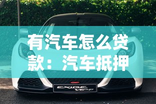 有汽车怎么贷款：汽车抵押贷款如何申请