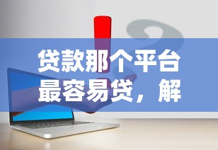 贷款那个平台最容易贷，解答五家2025最新黑口子贷款秒过的口子