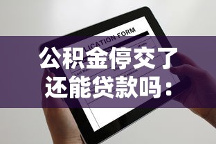 公积金停交了还能贷款吗：公积金断缴后是否影响贷款申请