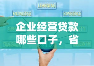 企业经营贷款哪些口子，省内五个2025最新借款平台贷款好通过