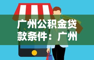 广州公积金贷款条件：广州公积金贷款需满足哪些要求