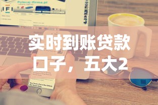 实时到账贷款口子，五大2025最新那些平台可以借钱